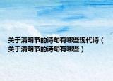 关于清明节的诗句有哪些现代诗（关于清明节的诗句有哪些）