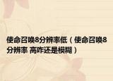 使命召唤8分辨率低（使命召唤8分辨率 高咋还是模糊）