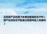 没有房产证的房子能查到是谁的名字吗（房产证没有名字能查出有房吗有人知道吗）