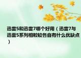 迅雷5和迅雷7哪个好用（迅雷7与迅雷5系列相較较各自有什么优缺点）