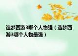 造梦西游3哪个人物强（造梦西游3哪个人物最强）