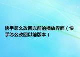 快手怎么改回以前的播放界面（快手怎么改回以前版本）