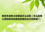 微信来消息点亮屏幕怎么设置（怎么能够让微信收到消息的时候自动点亮屏幕?）