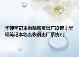 华硕笔记本电脑恢复出厂设置（华硕笔记本怎么恢復出厂系统?）