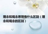 理念和观念思想有什么区别（理念和观念的区别）