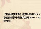 《我的叔叔于勒》续写800字作文（求我的叔叔于勒作文续写200~~300字的）