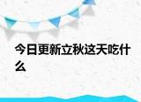 今日更新立秋这天吃什么