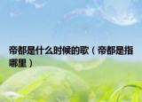 帝都是什么时候的歌（帝都是指哪里）