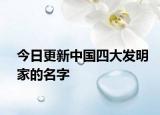 今日更新中国四大发明家的名字