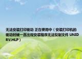 无法安装打印驱动 正在使用中（安装打印机的驱动时候一直出现安装程序无法复制文件 UNIDRV.HLP）