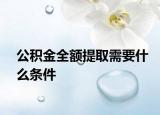 公积金全额提取需要什么条件