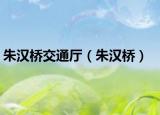 朱汉桥交通厅（朱汉桥）