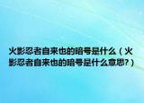 火影忍者自来也的暗号是什么（火影忍者自来也的暗号是什么意思?）