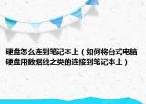 硬盘怎么连到笔记本上（如何将台式电脑硬盘用数据线之类的连接到笔记本上）