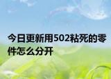 今日更新用502粘死的零件怎么分开