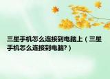 三星手机怎么连接到电脑上（三星手机怎么连接到电脑?）