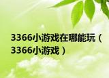 3366小游戏在哪能玩（3366小游戏）