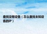 查找没有设备（怎么查找未知设备的IP）
