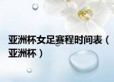 亚洲杯女足赛程时间表（亚洲杯）
