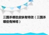 三国杀哪些皮肤有特效（三国杀哪些有神将）