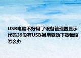 USB电脑不好用了设备管理器显示代码39没有USB通用驱动下载我该怎么办