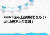 switch连不上互联网怎么办（switch连不上互联网）