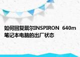如何回复戴尔INSPIRON  640m笔记本电脑的出厂状态
