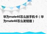 华为mate40怎么放手机卡（华为mate40怎么发短信）