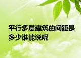 平行多层建筑的间距是多少谁能说呢