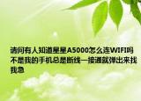 请问有人知道星星A5000怎么连WIFI吗不是我的手机总是断线一接通就弹出来找我急
