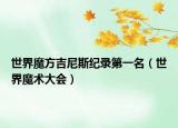 世界魔方吉尼斯纪录第一名（世界魔术大会）