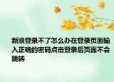 新浪登录不了怎么办在登录页面输入正确的密码点击登录后页面不会跳转