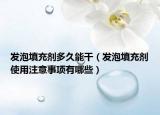 发泡填充剂多久能干（发泡填充剂使用注意事项有哪些）