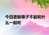 今日更新栗子不能和什么一起吃