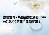 魔兽世界7.0达拉然怎么去（wow7.0达拉然苏伊奥斯在哪）