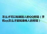 怎么才可以知道别人的QQ密码（手机qq怎么才能知道他人的密码）