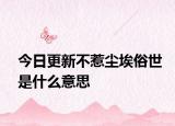 今日更新不惹尘埃俗世是什么意思