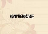 俄罗斯摸奶哥