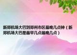 新郑机场大巴到郑州市区最晚几点钟（新郑机场大巴是最早几点最晚几点）
