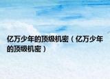 亿万少年的顶级机密（亿万少年的顶级机密）