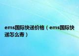 ems国际快递价格（ems国际快递怎么寄）
