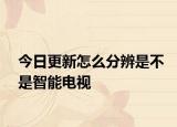 今日更新怎么分辨是不是智能电视