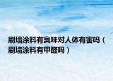 刷墙涂料有臭味对人体有害吗（刷墙涂料有甲醛吗）