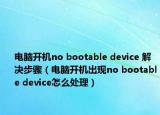 电脑开机no bootable device 解决步骤（电脑开机出现no bootable device怎么处理）