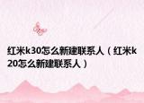 红米k30怎么新建联系人（红米k20怎么新建联系人）