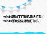 win10添加了打印机无法打印（win10系统没法添加打印机）