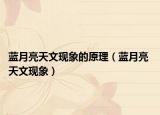 蓝月亮天文现象的原理（蓝月亮 天文现象）
