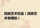 民族艺术珍品（民族艺术有哪些）