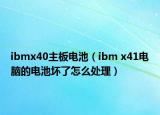 ibmx40主板电池（ibm x41电脑的电池坏了怎么处理）