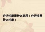 分析纯度是什么意思（分析纯是什么纯度）